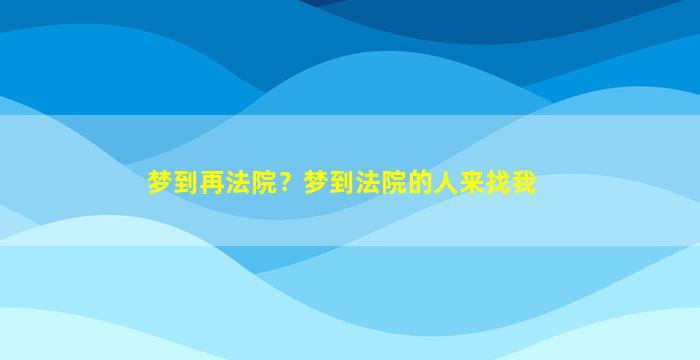 梦到再法院？梦到法院的人来找我