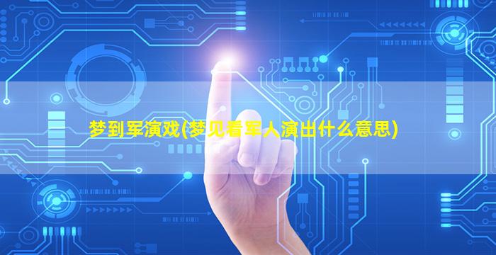 梦到军演戏(梦见看军人演出什么意思)