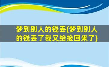 梦到别人的钱丢(梦到别人的钱丢了我又给捡回来了)