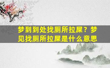 梦到到处找厕所拉屎？梦见找厕所拉屎是什么意思