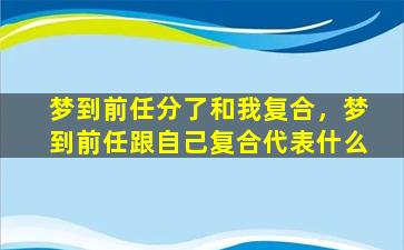 梦到前任分了和我复合，梦到前任跟自己复合代表什么