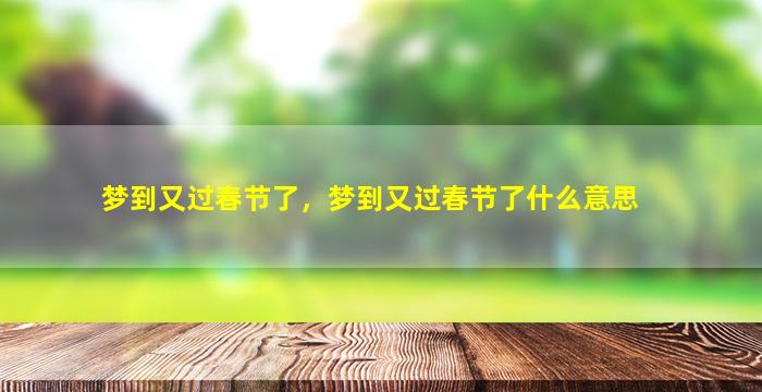 梦到又过春节了，梦到又过春节了什么意思