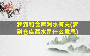 梦到和仓库漏水有关(梦到仓库漏水是什么意思)