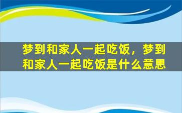 梦到和家人一起吃饭，梦到和家人一起吃饭是什么意思