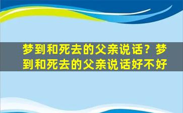 梦到和死去的父亲说话？梦到和死去的父亲说话好不好