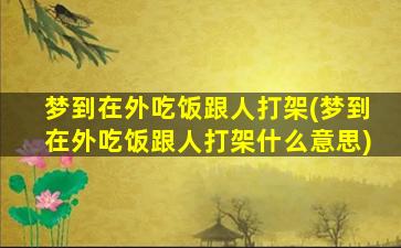 梦到在外吃饭跟人打架(梦到在外吃饭跟人打架什么意思)