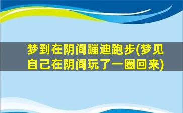 梦到在阴间蹦迪跑步(梦见自己在阴间玩了一圈回来)