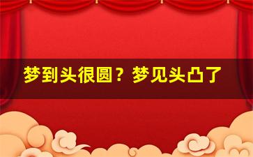 梦到头很圆？梦见头凸了