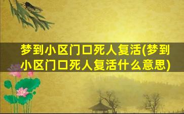 梦到小区门口死人复活(梦到小区门口死人复活什么意思)