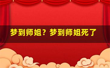 梦到师姐？梦到师姐死了