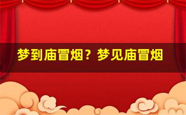 梦到庙冒烟？梦见庙冒烟