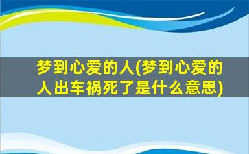 梦到心爱的人(梦到心爱的人出车祸死了是什么意思)