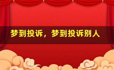 梦到投诉，梦到投诉别人