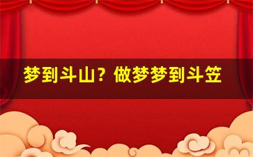 梦到斗山？做梦梦到斗笠