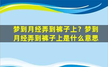 梦到月经弄到裤子上？梦到月经弄到裤子上是什么意思