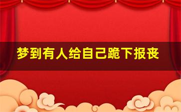 梦到有人给自己跪下报丧