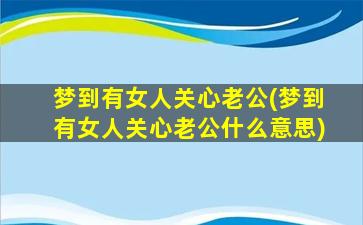 梦到有女人关心老公(梦到有女人关心老公什么意思)