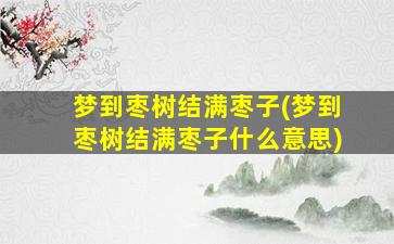 梦到枣树结满枣子(梦到枣树结满枣子什么意思)