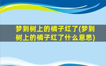 梦到树上的橘子红了(梦到树上的橘子红了什么意思)