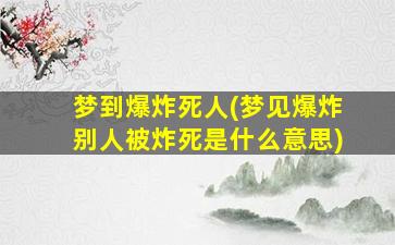 梦到爆炸死人(梦见爆炸别人被炸死是什么意思)