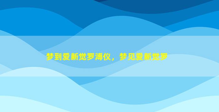 梦到爱新觉罗溥仪，梦见爱新觉罗