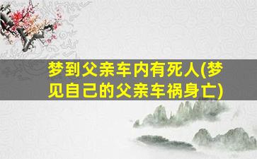 梦到父亲车内有死人(梦见自己的父亲车祸身亡)