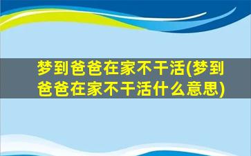 梦到爸爸在家不干活(梦到爸爸在家不干活什么意思)