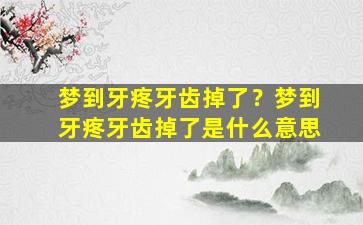 梦到牙疼牙齿掉了？梦到牙疼牙齿掉了是什么意思