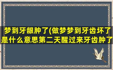 梦到牙龈肿了(做梦梦到牙齿坏了是什么意思第二天醒过来牙齿肿了是什么意思)