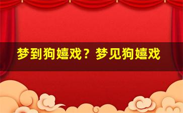 梦到狗嬉戏？梦见狗嬉戏