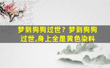 梦到狗狗过世？梦到狗狗过世,身上全是黄色染料