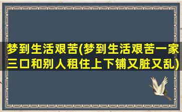 梦到生活艰苦(梦到生活艰苦一家三口和别人租住上下铺又脏又乱)