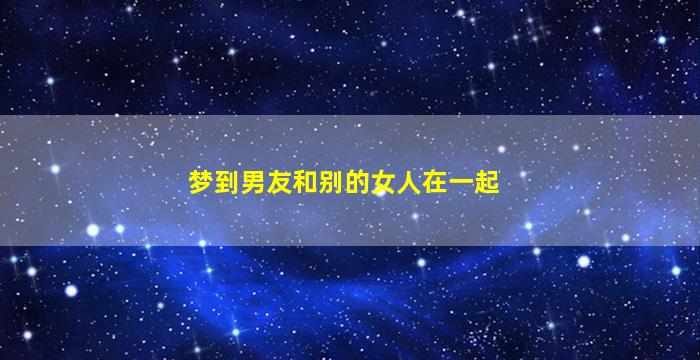 梦到男友和别的女人在一起