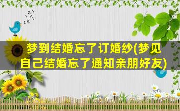 梦到结婚忘了订婚纱(梦见自己结婚忘了通知亲朋好友)