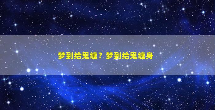 梦到给鬼缠？梦到给鬼缠身