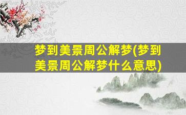 梦到美景周公解梦(梦到美景周公解梦什么意思)