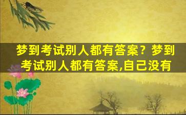 梦到考试别人都有答案？梦到考试别人都有答案,自己没有