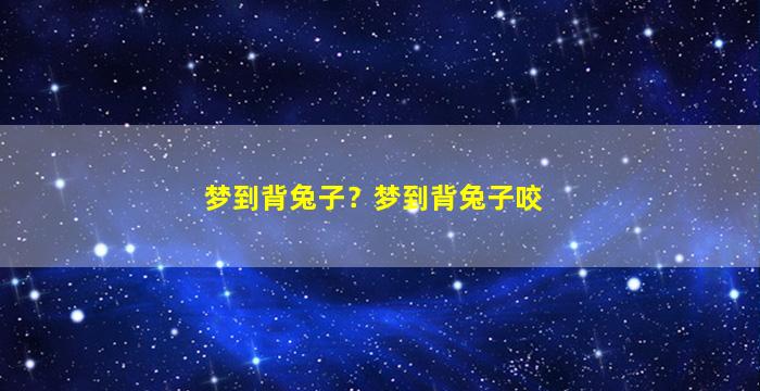 梦到背兔子？梦到背兔子咬