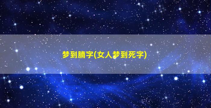 梦到腩字(女人梦到死字)