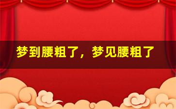 梦到腰粗了，梦见腰粗了