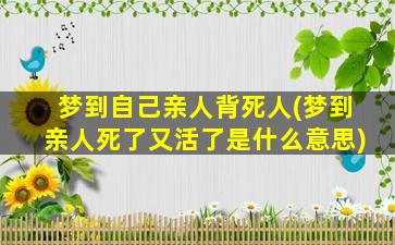 梦到自己亲人背死人(梦到亲人死了又活了是什么意思)