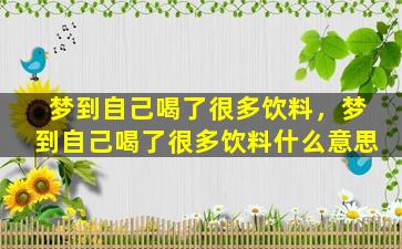 梦到自己喝了很多饮料，梦到自己喝了很多饮料什么意思