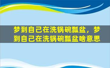 梦到自己在洗锅碗瓢盆，梦到自己在洗锅碗瓢盆啥意思