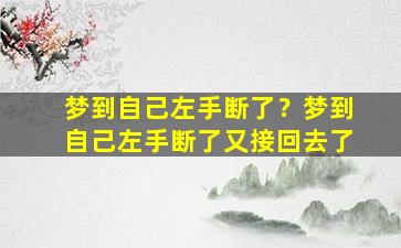 梦到自己左手断了？梦到自己左手断了又接回去了