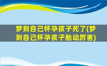 梦到自己怀孕孩子死了(梦到自己怀孕孩子胎动厉害)