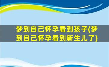 梦到自己怀孕看到孩子(梦到自己怀孕看到新生儿了)