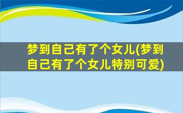 梦到自己有了个女儿(梦到自己有了个女儿特别可爱)