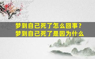 梦到自己死了怎么回事？梦到自己死了是因为什么