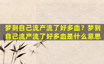 梦到自己流产流了好多血？梦到自己流产流了好多血是什么意思