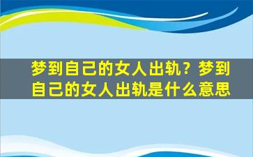 梦到自己的女人出轨？梦到自己的女人出轨是什么意思